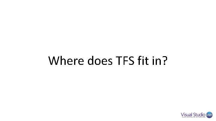 Where does TFS fit in? Where does TFS fit in?