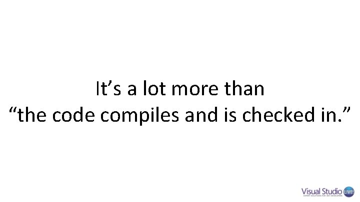 It’s a lot more than “the code compiles and is checked in. ” It’s a lot more than “the code compiles and is checked in. ”