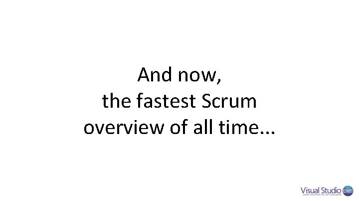 And now, the fastest Scrum overview of all time. . . And now, the fastest Scrum overview of all time. . .