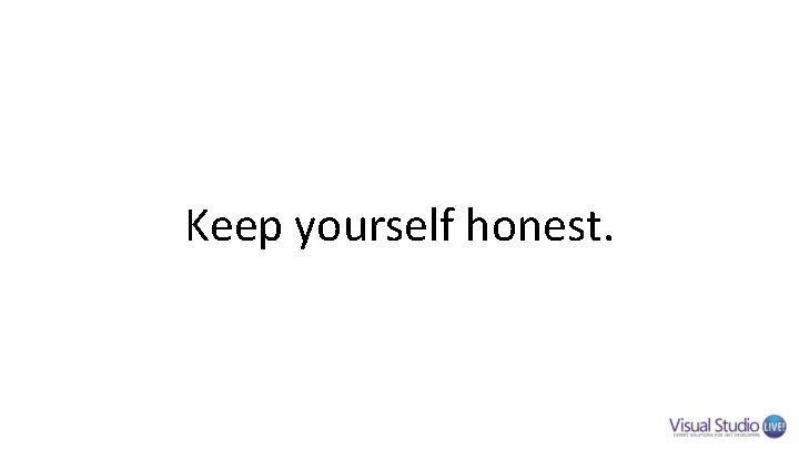 Keep yourself honest. Keep yourself honest.