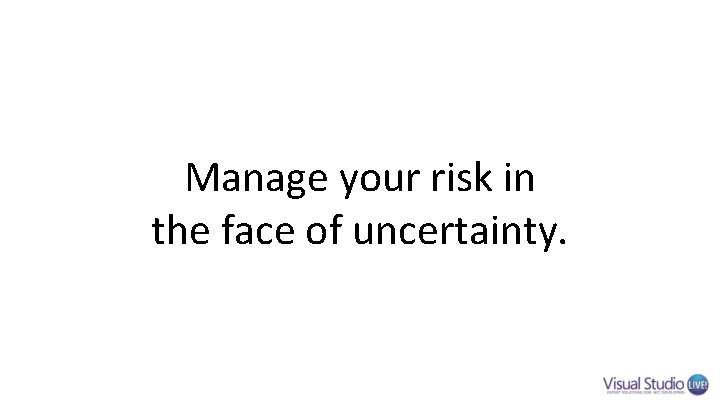 Manage your risk in the face of uncertainty. Manage your risk in the face of uncertainty.