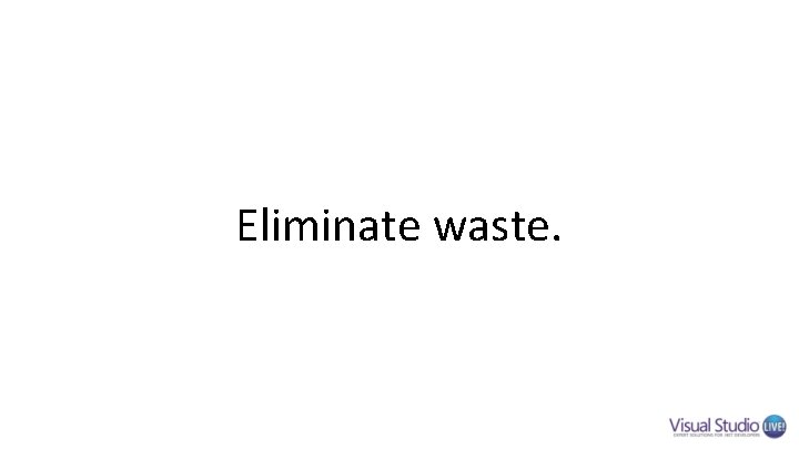 Eliminate waste. Eliminate waste.