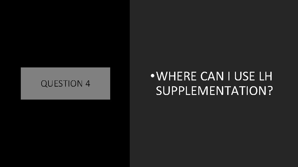 QUESTION 4 • WHERE CAN I USE LH SUPPLEMENTATION? 