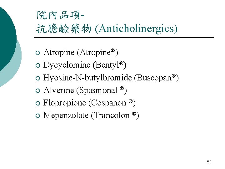 院內品項抗膽鹼藥物 (Anticholinergics) ¡ ¡ ¡ Atropine (Atropine®) Dycyclomine (Bentyl®) Hyosine-N-butylbromide (Buscopan®) Alverine (Spasmonal ®)