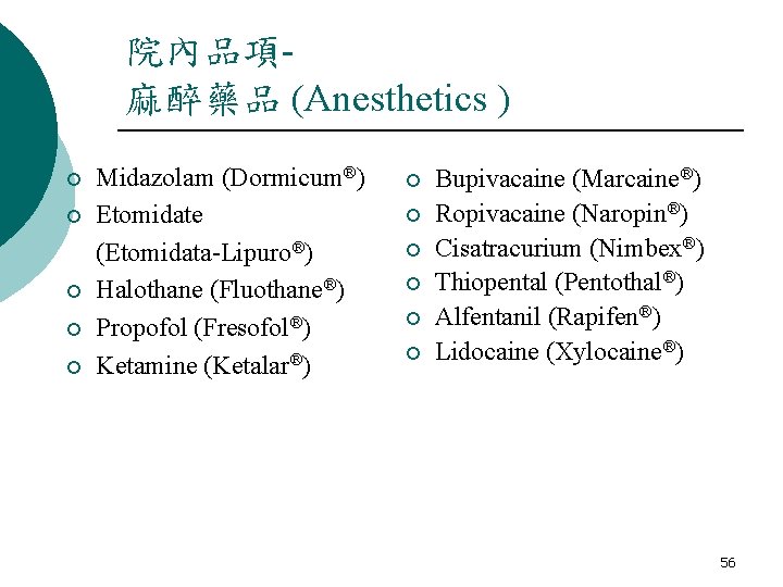 院內品項麻醉藥品 (Anesthetics ) ¡ ¡ ¡ Midazolam (Dormicum®) Etomidate (Etomidata-Lipuro®) Halothane (Fluothane®) Propofol (Fresofol®) 院內品項麻醉藥品 (Anesthetics ) ¡ ¡ ¡ Midazolam (Dormicum®) Etomidate (Etomidata-Lipuro®) Halothane (Fluothane®) Propofol (Fresofol®)
