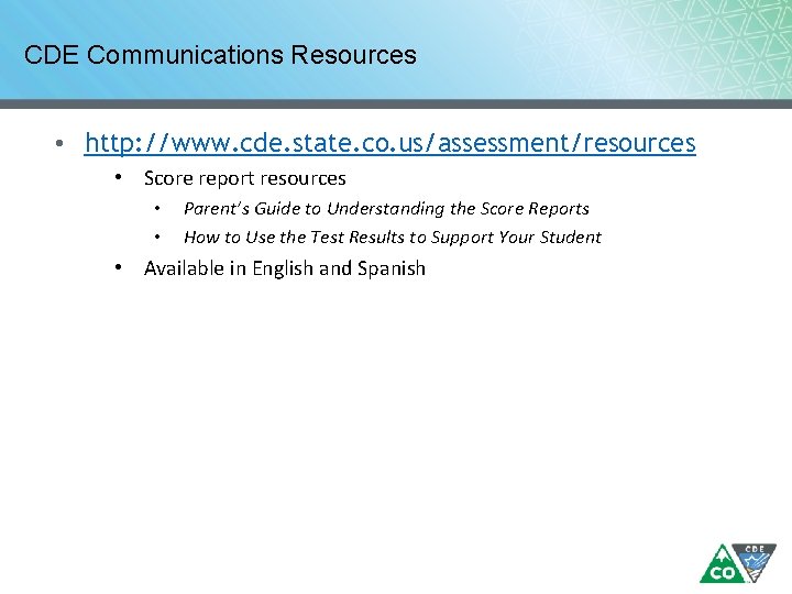CDE Communications Resources • http: //www. cde. state. co. us/assessment/resources • Score report resources CDE Communications Resources • http: //www. cde. state. co. us/assessment/resources • Score report resources