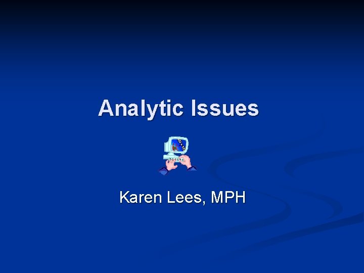 Analytic Issues Karen Lees, MPH 