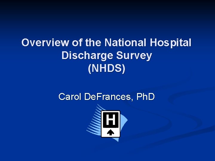 Overview of the National Hospital Discharge Survey (NHDS) Carol De. Frances, Ph. D 