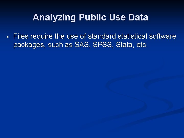 Analyzing Public Use Data § Files require the use of standard statistical software packages,