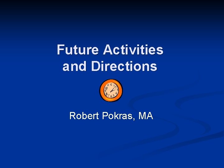 Future Activities and Directions Robert Pokras, MA 