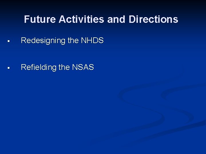 Future Activities and Directions § Redesigning the NHDS § Refielding the NSAS 