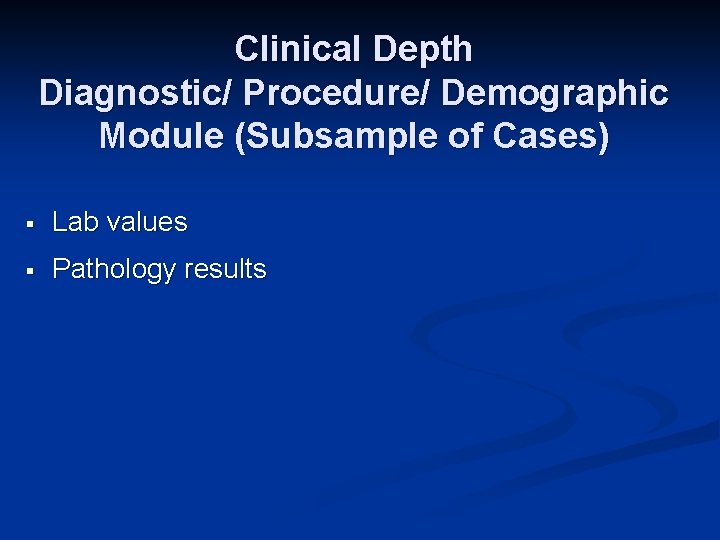 Clinical Depth Diagnostic/ Procedure/ Demographic Module (Subsample of Cases) § Lab values § Pathology