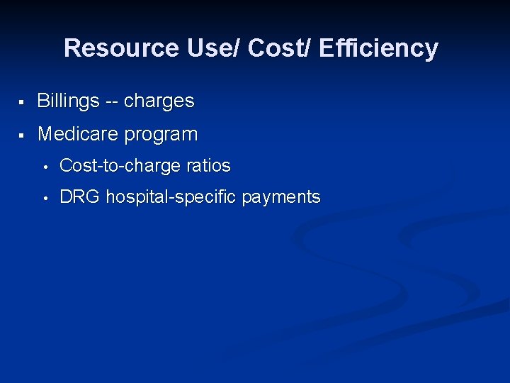 Resource Use/ Cost/ Efficiency § Billings -- charges § Medicare program • Cost-to-charge ratios