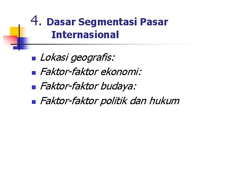 4. n n Dasar Segmentasi Pasar Internasional Lokasi geografis: Faktor-faktor ekonomi: Faktor-faktor budaya: Faktor-faktor