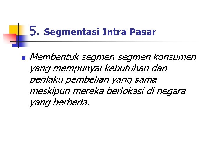 5. n Segmentasi Intra Pasar Membentuk segmen-segmen konsumen yang mempunyai kebutuhan dan perilaku pembelian