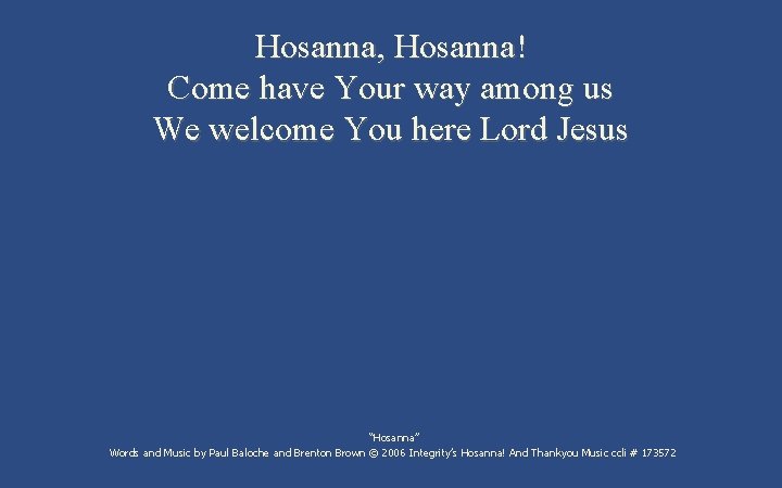 Hosanna, Hosanna! Come have Your way among us We welcome You here Lord Jesus