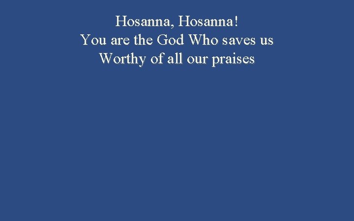 Hosanna, Hosanna! You are the God Who saves us Worthy of all our praises