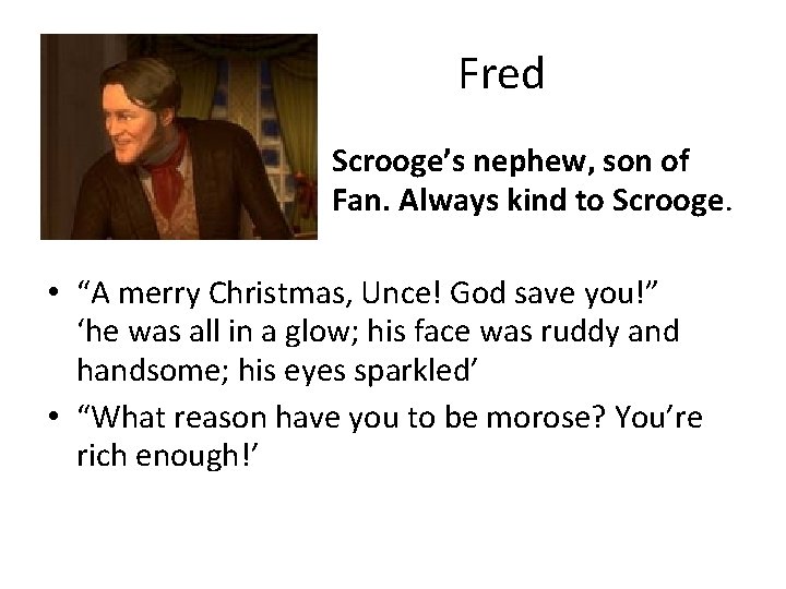 Fred Scrooge’s nephew, son of Fan. Always kind to Scrooge. • “A merry Christmas,