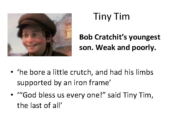Tiny Tim Bob Cratchit’s youngest son. Weak and poorly. • ‘he bore a little