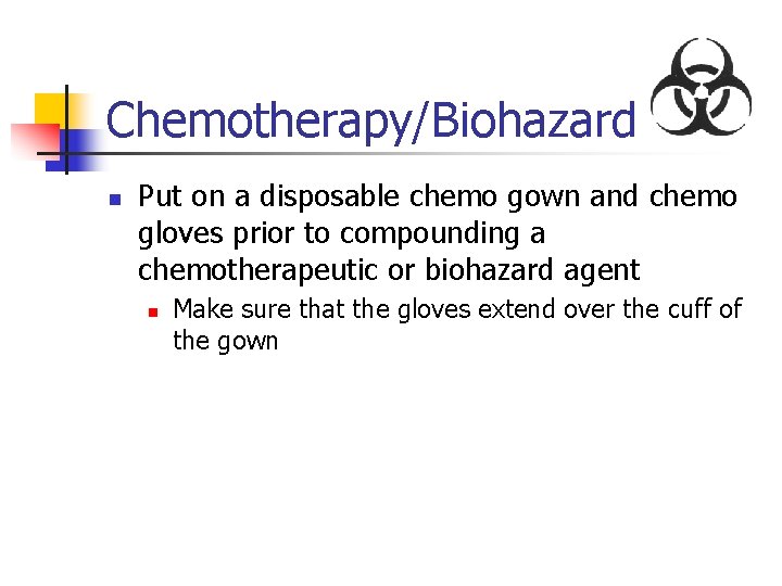 Chemotherapy/Biohazard n Put on a disposable chemo gown and chemo gloves prior to compounding