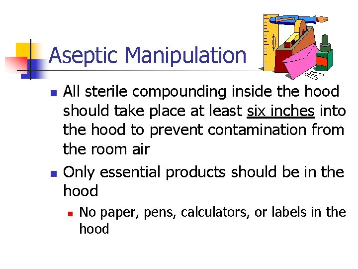 Aseptic Manipulation n n All sterile compounding inside the hood should take place at