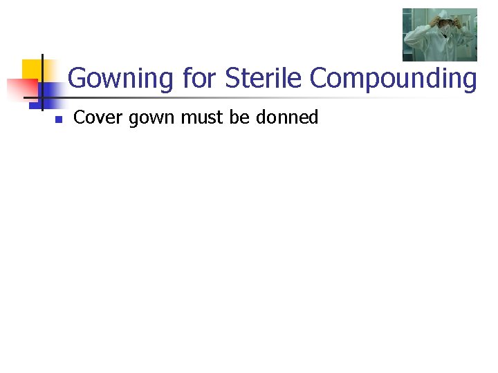 Gowning for Sterile Compounding n Cover gown must be donned 