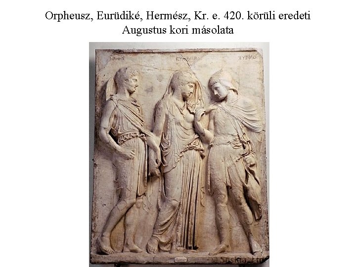 Orpheusz, Eurüdiké, Hermész, Kr. e. 420. körüli eredeti Augustus kori másolata 