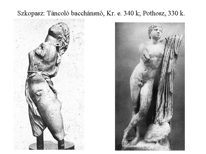 Szkopasz: Táncoló bacchánsnő, Kr. e. 340 k; Pothosz, 330 k. 