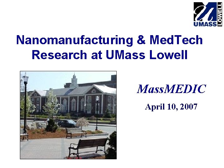 Nanomanufacturing & Med. Tech Research at UMass Lowell Mass. MEDIC April 10, 2007 