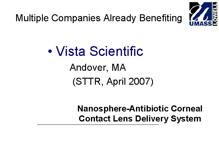 Multiple Companies Already Benefiting • Vista Scientific Andover, MA (STTR, April 2007) Nanosphere-Antibiotic Corneal