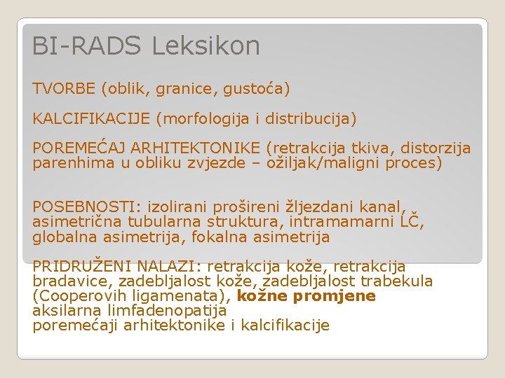 BI-RADS Leksikon TVORBE (oblik, granice, gustoća) KALCIFIKACIJE (morfologija i distribucija) POREMEĆAJ ARHITEKTONIKE (retrakcija tkiva, BI-RADS Leksikon TVORBE (oblik, granice, gustoća) KALCIFIKACIJE (morfologija i distribucija) POREMEĆAJ ARHITEKTONIKE (retrakcija tkiva,