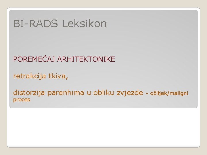 BI-RADS Leksikon POREMEĆAJ ARHITEKTONIKE retrakcija tkiva, distorzija parenhima u obliku zvjezde proces – ožiljak/maligni BI-RADS Leksikon POREMEĆAJ ARHITEKTONIKE retrakcija tkiva, distorzija parenhima u obliku zvjezde proces – ožiljak/maligni
