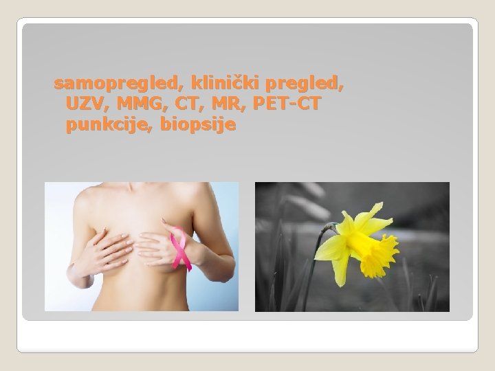 samopregled, klinički pregled, UZV, MMG, CT, MR, PET-CT punkcije, biopsije samopregled, klinički pregled, UZV, MMG, CT, MR, PET-CT punkcije, biopsije