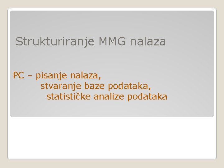 Strukturiranje MMG nalaza PC – pisanje nalaza, stvaranje baze podataka, statističke analize podataka Strukturiranje MMG nalaza PC – pisanje nalaza, stvaranje baze podataka, statističke analize podataka