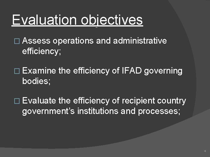 Evaluation objectives � Assess operations and administrative efficiency; � Examine the efficiency of IFAD