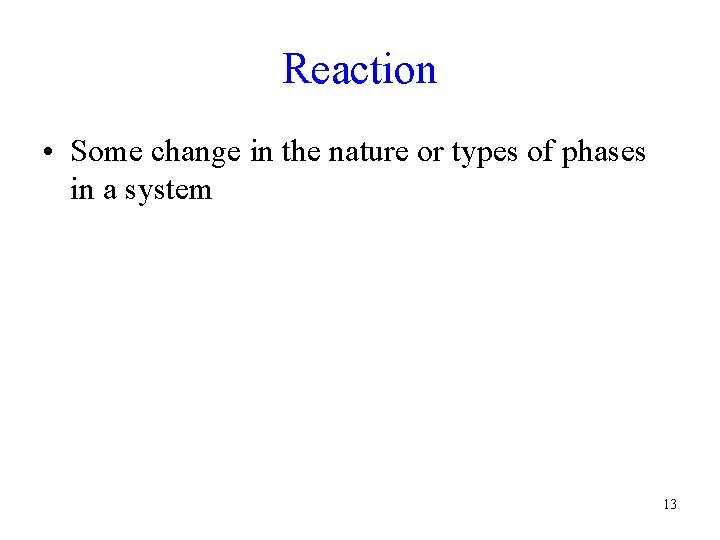 Reaction • Some change in the nature or types of phases in a system Reaction • Some change in the nature or types of phases in a system
