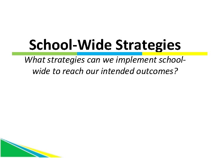 School-Wide Strategies What strategies can we implement schoolwide to reach our intended outcomes? 