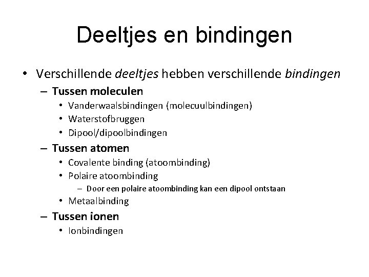 Deeltjes en bindingen • Verschillende deeltjes hebben verschillende bindingen – Tussen moleculen • Vanderwaalsbindingen