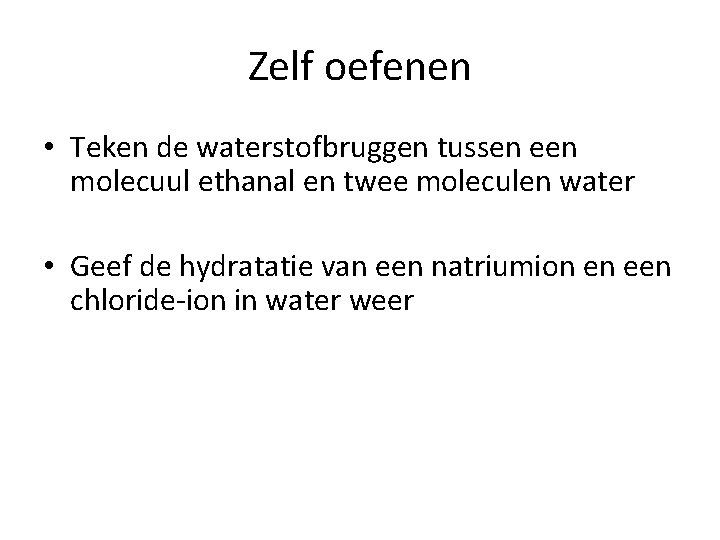 Zelf oefenen • Teken de waterstofbruggen tussen een molecuul ethanal en twee moleculen water