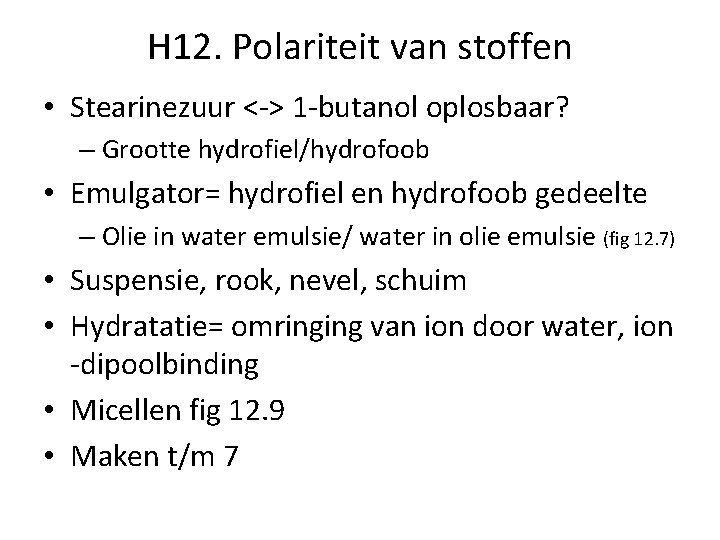 H 12. Polariteit van stoffen • Stearinezuur <-> 1 -butanol oplosbaar? – Grootte hydrofiel/hydrofoob