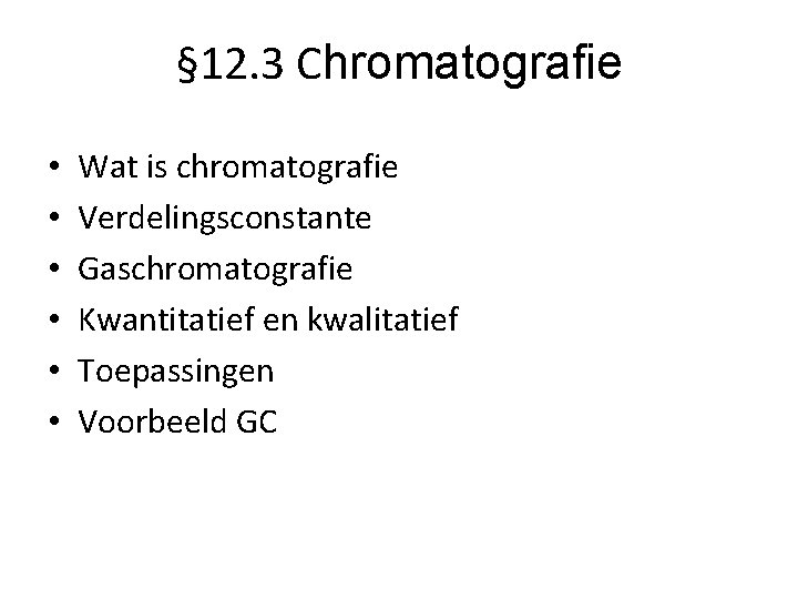 § 12. 3 Chromatografie • • • Wat is chromatografie Verdelingsconstante Gaschromatografie Kwantitatief en