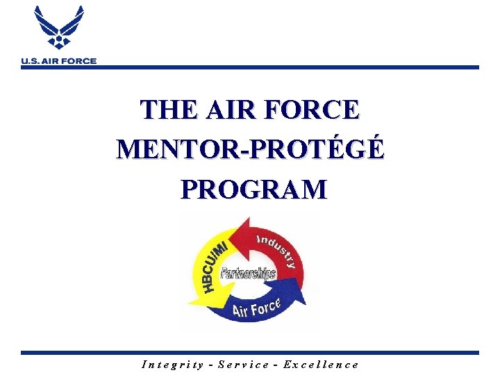 THE AIR FORCE MENTOR-PROTÉGÉ PROGRAM Integrity - Service - Excellence 