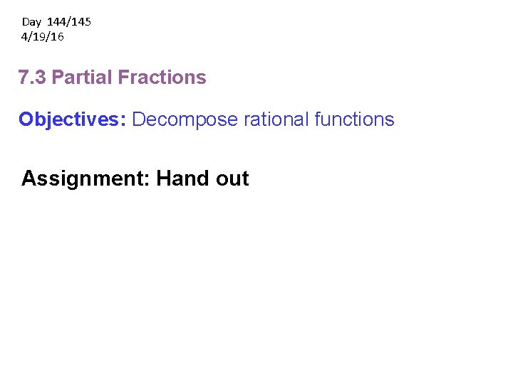 Day 144/145 4/19/16 7. 3 Partial Fractions Objectives: Decompose rational functions Assignment: Hand out