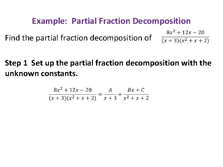 Example: Partial Fraction Decomposition Find the partial fraction decomposition of Step 1 Set up