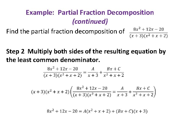 Example: Partial Fraction Decomposition (continued) Find the partial fraction decomposition of Step 2 Multiply