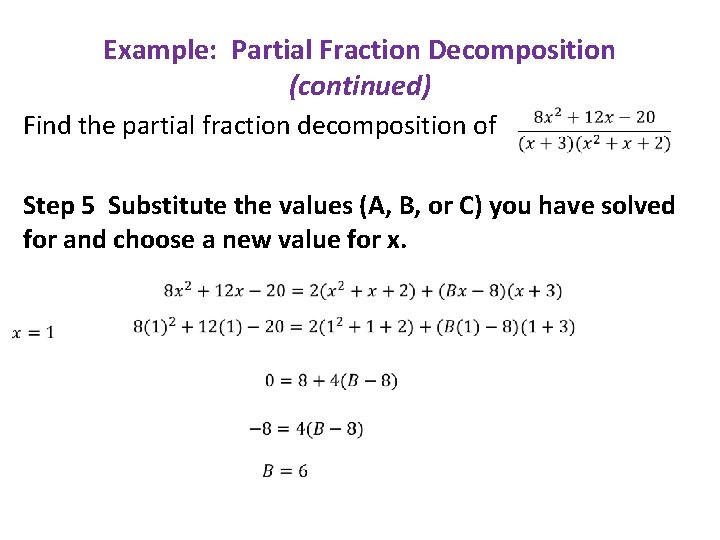 Example: Partial Fraction Decomposition (continued) Find the partial fraction decomposition of Step 5 Substitute