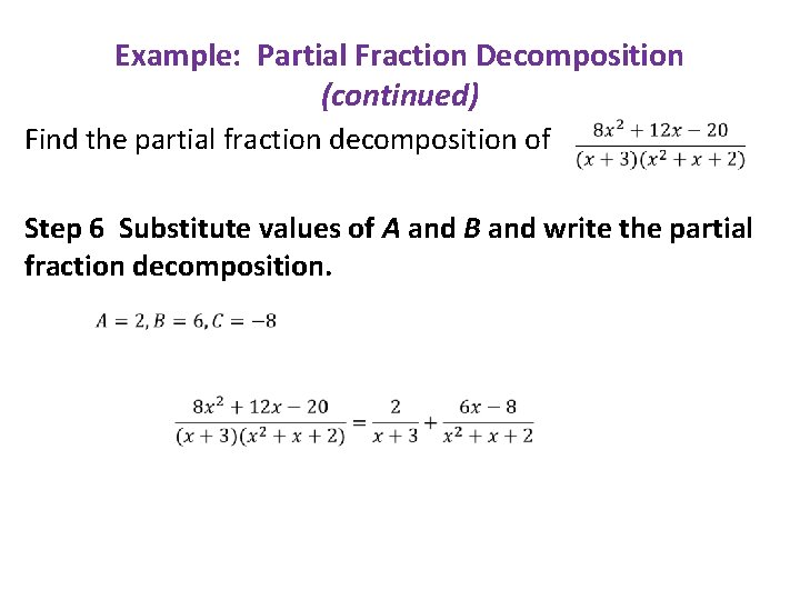 Example: Partial Fraction Decomposition (continued) Find the partial fraction decomposition of Step 6 Substitute
