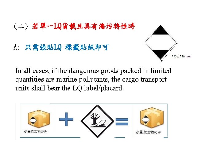 (二) 若單一LQ貨載且具有海污特性時 : A: 只需張貼LQ 標籤貼紙即可 In all cases, if the dangerous goods packed