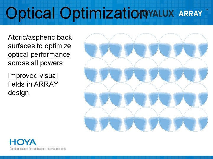 Optical Optimization Atoric/aspheric back surfaces to optimize optical performance across all powers. Improved visual