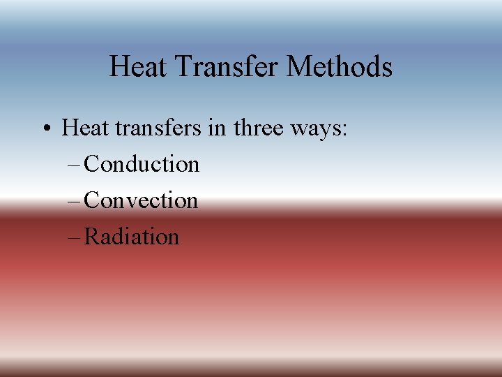 Heat Transfer Methods • Heat transfers in three ways: – Conduction – Convection –